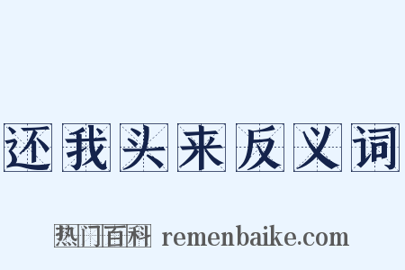 还我头来反义词是什么意思的图片